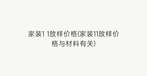 家装1 1放样价格(家装11放样价格与材料有关)